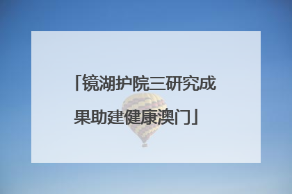 镜湖护院三研究成果助建健康澳门
