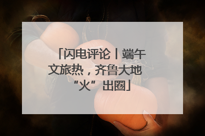 闪电评论丨端午文旅热，齐鲁大地“火”出圈