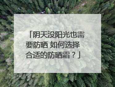 阴天没阳光也需要防晒 如何选择合适的防晒霜？