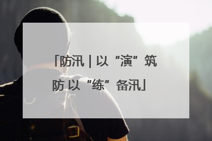 防汛｜以“演”筑防 以“练”备汛