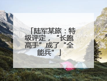 陆军某旅：特级评定，“长跑高手”成了“全能兵”