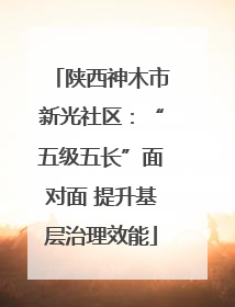 陕西神木市新光社区：“五级五长”面对面 提升基层治理效能