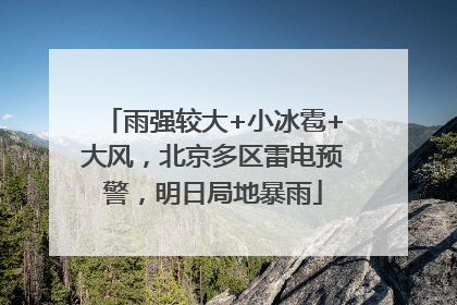 雨强较大+小冰雹+大风，北京多区雷电预警，明日局地暴雨