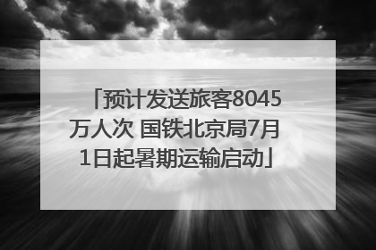 预计发送旅客8045万人次 国铁北京局7月1日起暑期运输启动