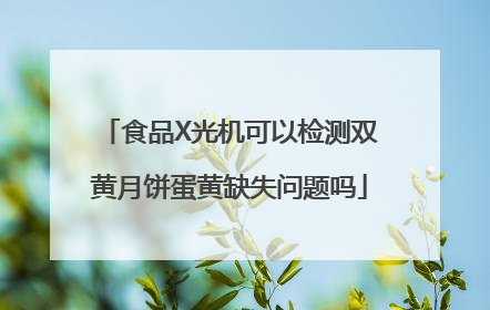 食品X光机可以检测双黄月饼蛋黄缺失问题吗