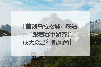 首创马拉松城市联赛，“跟着赛事游齐鲁”成大众出行新风尚