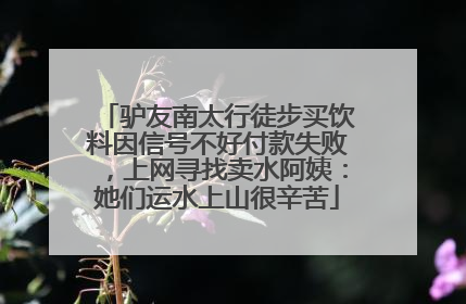 驴友南太行徒步买饮料因信号不好付款失败，上网寻找卖水阿姨：她们运水上山很辛苦