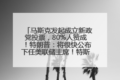 马斯克发起成立新政党投票，80%人赞成！特朗普：将很快公布下任美联储主席！特斯拉股价反弹，美股美元齐涨，全球大型机构从美国撤资