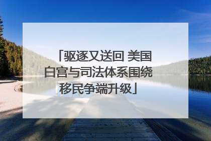 驱逐又送回 美国白宫与司法体系围绕移民争端升级