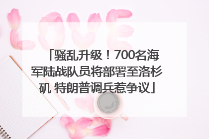 骚乱升级！700名海军陆战队员将部署至洛杉矶 特朗普调兵惹争议