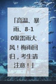 高温、暴雨、8-10级雷雨大风！梅雨回归，考生请注意！
