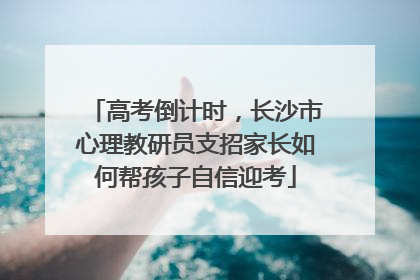 高考倒计时，长沙市心理教研员支招家长如何帮孩子自信迎考
