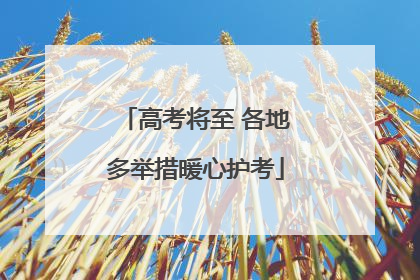 高考将至 各地多举措暖心护考