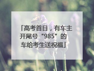 高考首日，有车主开尾号“985”的车给考生送祝福