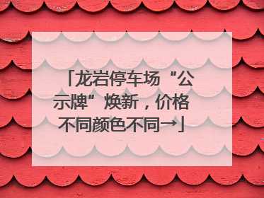 龙岩停车场“公示牌”焕新，价格不同颜色不同→