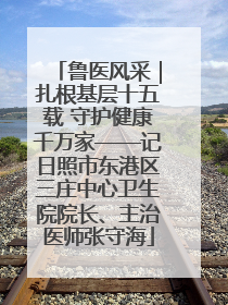 鲁医风采｜扎根基层十五载 守护健康千万家——记日照市东港区三庄中心卫生院院长、主治医师张守海