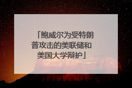 鲍威尔为受特朗普攻击的美联储和美国大学辩护