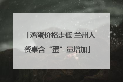 鸡蛋价格走低 兰州人餐桌含“蛋”量增加