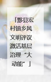 黟县宏村镇乡风文明评议激活基层治理“大动能”