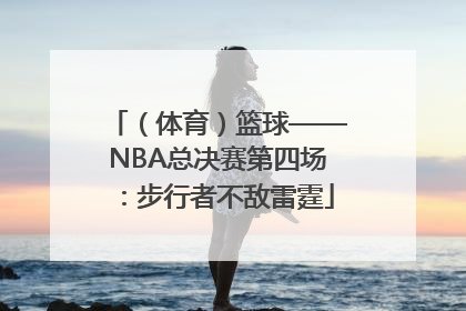 （体育）篮球——NBA总决赛第四场：步行者不敌雷霆