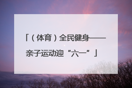 （体育）全民健身——亲子运动迎“六一”