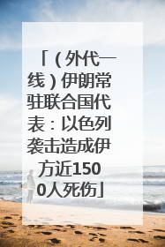 （外代一线）伊朗常驻联合国代表：以色列袭击造成伊方近1500人死伤