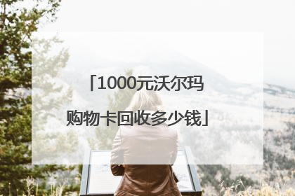 1000元沃尔玛购物卡回收多少钱
