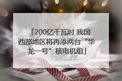 200亿千瓦时 我国西部地区将再添两台“华龙一号”核电机组