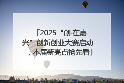 2025“创·在嘉兴”创新创业大赛启动，本届新亮点抢先看
