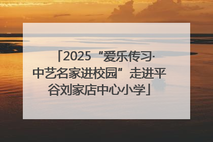 2025“爱乐传习·中艺名家进校园”走进平谷刘家店中心小学