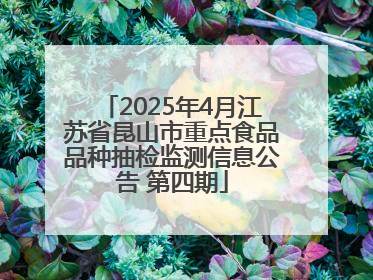 2025年4月江苏省昆山市重点食品品种抽检监测信息公告 第四期