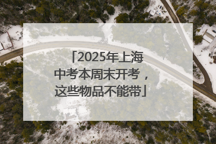 2025年上海中考本周末开考，这些物品不能带