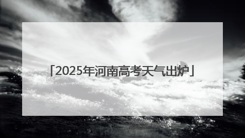 2025年河南高考天气出炉