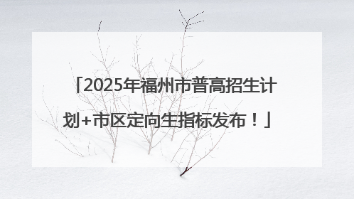 2025年福州市普高招生计划+市区定向生指标发布！