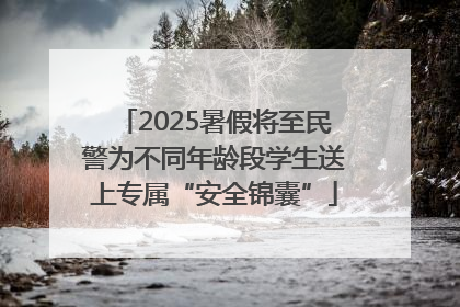 2025暑假将至民警为不同年龄段学生送上专属“安全锦囊”