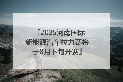 2025河南国际新能源汽车拉力赛将于8月下旬开赛