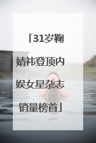31岁鞠婧祎登顶内娱女星杂志销量榜首