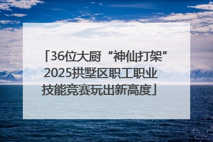 36位大厨“神仙打架” 2025拱墅区职工职业技能竞赛玩出新高度
