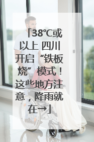 38℃或以上 四川开启“铁板烧”模式！这些地方注意，降雨就在→