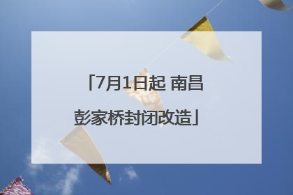 7月1日起 南昌彭家桥封闭改造