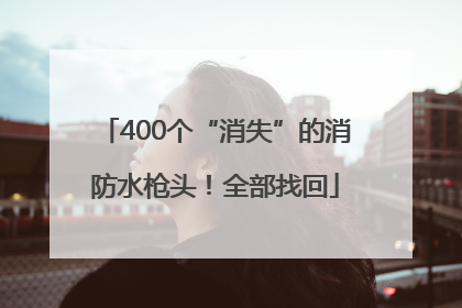 400个“消失”的消防水枪头！全部找回