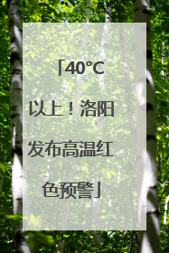 40°C以上！洛阳发布高温红色预警