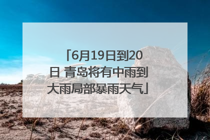 6月19日到20日 青岛将有中雨到大雨局部暴雨天气