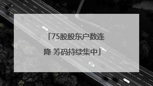 75股股东户数连降 筹码持续集中