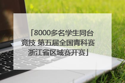 8000多名学生同台竞技 第五届全国青科赛浙江省区域赛开赛
