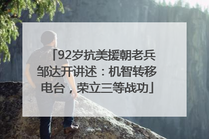 92岁抗美援朝老兵邹达开讲述：机智转移电台，荣立三等战功