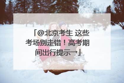 @北京考生 这些考场别走错！高考期间出行提示→