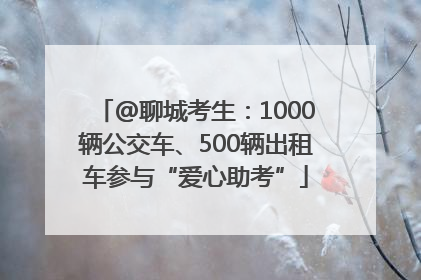@聊城考生：1000辆公交车、500辆出租车参与“爱心助考”