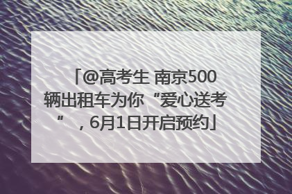 @高考生 南京500辆出租车为你“爱心送考”，6月1日开启预约