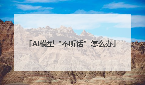 AI模型“不听话”怎么办
